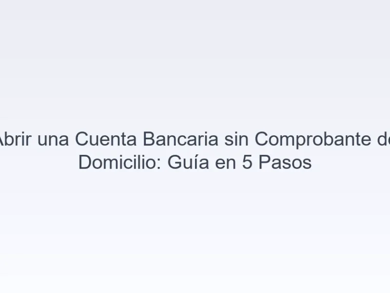 Abrir una cuenta bancaria sin comprobante de domicilio