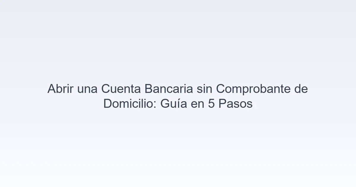 Abrir una cuenta bancaria sin comprobante de domicilio