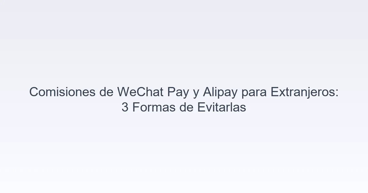 comisiones WeChat Pay Alipay extranjeros